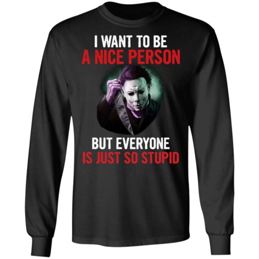 Michael myers I want to be a nice person but everyone is just so stupid shirt