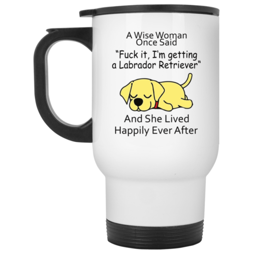 A wise woman once said fuck it I’m getting a Labrador Retriever mug