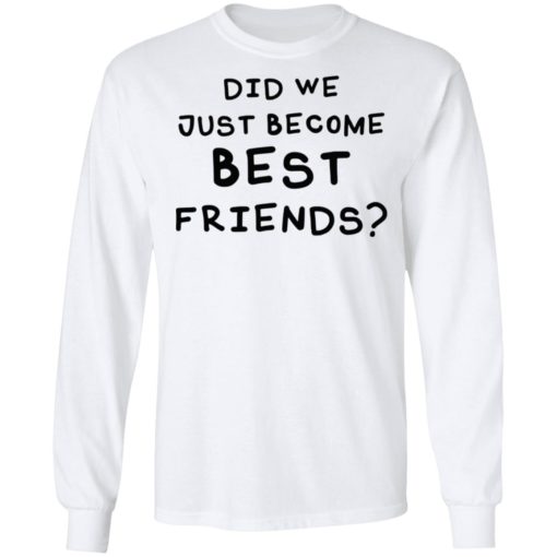 Did we just become best friends shirt