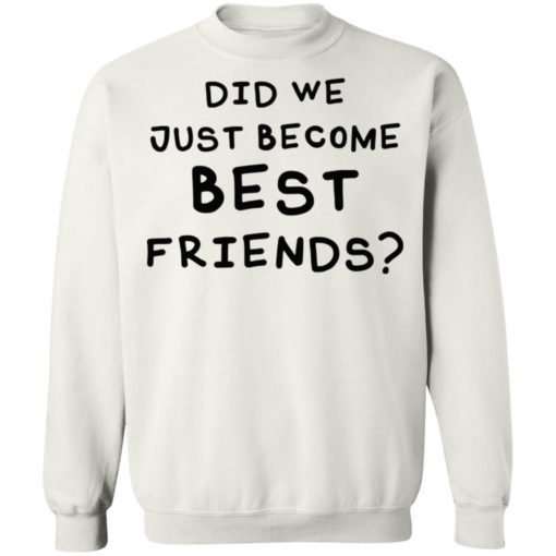 Did we just become best friends shirt