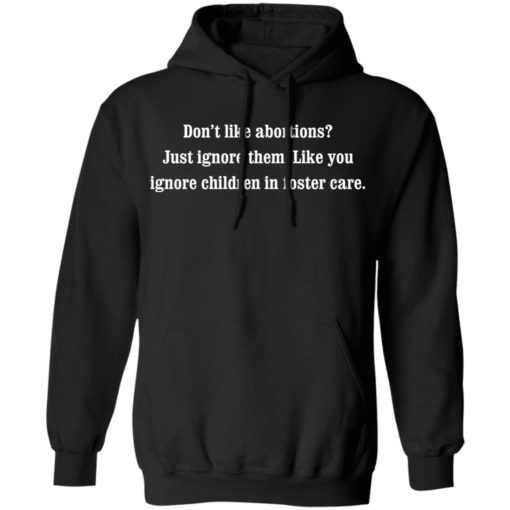 Don’t like abortions Just ignore them like you ignore children in foster care shirt