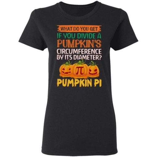 What do you get if you divide a Pumpkin’s circumference by its diameter Pumpkin Pi shirt