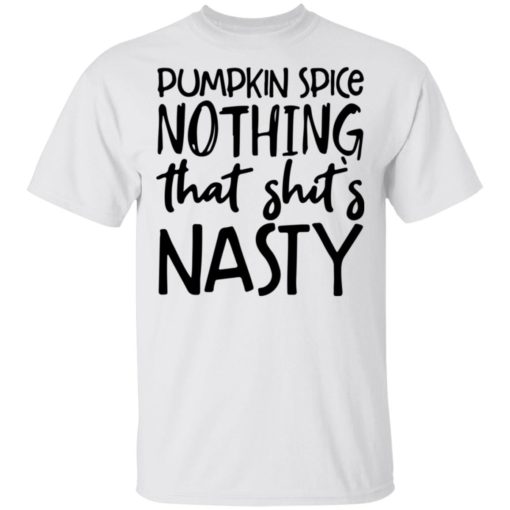Pumpkin spice nothing that shit’s Nasty shirt
