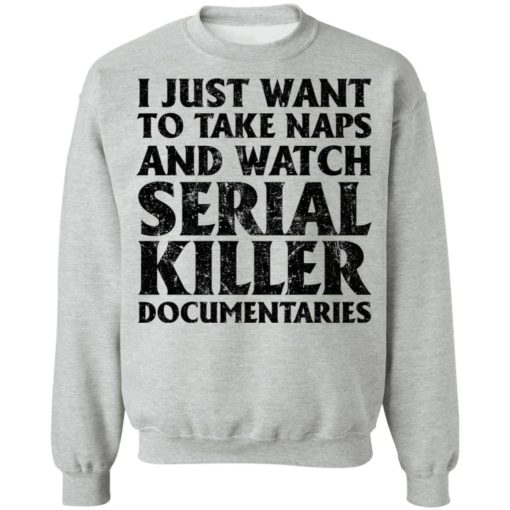 I just want to take naps and watch serial killer documentaries shirt