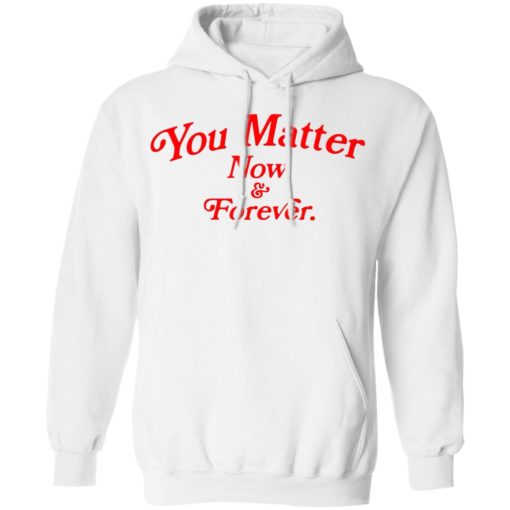 You matter now and forever shirt
