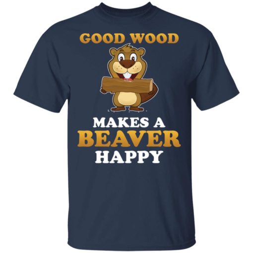 Good wood makes a beaver happy shirt
