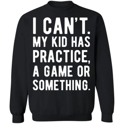I can’t my kid has practice a game or something shirt