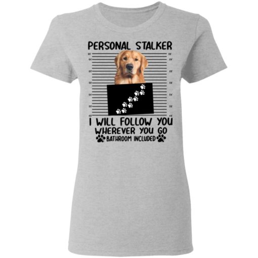 Golden Retriever Personal stalker I will follow you wherever you go shirt