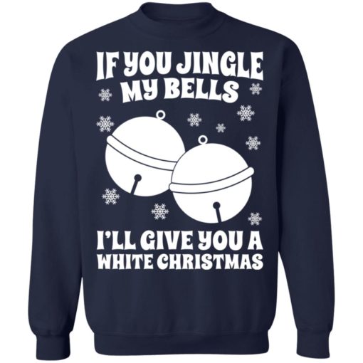 If you jingle my Bells I’ll give you a white Christmas sweatshirt