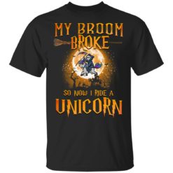 My broom broke so now I ride a Unicorn shirt