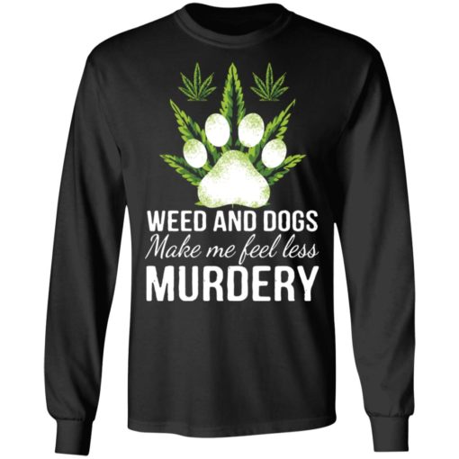 Weed and dogs make me feel less murdery shirt
