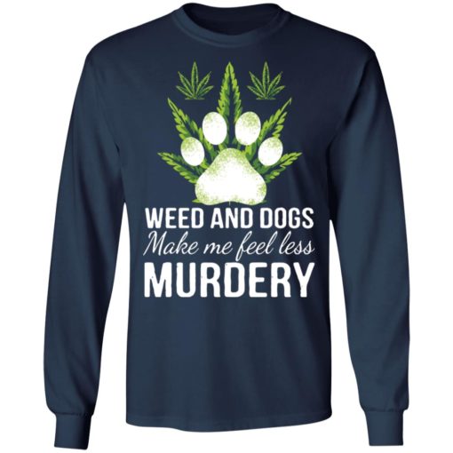 Weed and dogs make me feel less murdery shirt