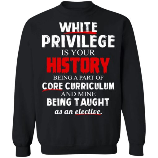 White privilege is your history being a part of core curriculum shirt
