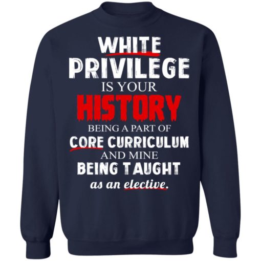 White privilege is your history being a part of core curriculum shirt