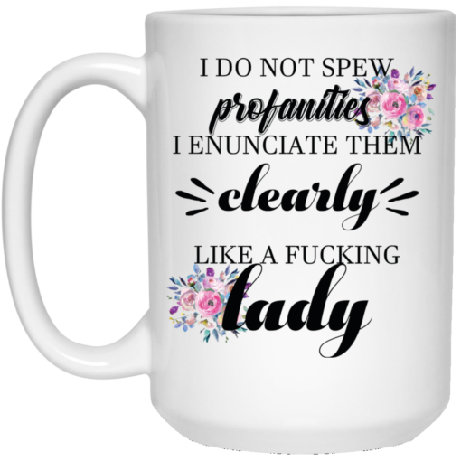 I do not spew profanities I enunciate them clearly like a fucking lady mug