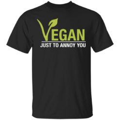 Vegan just to annoy you shirt