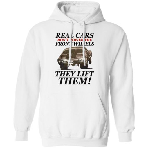 Real cars don’t power the front wheels they lift them shirt