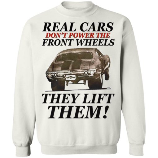 Real cars don’t power the front wheels they lift them shirt