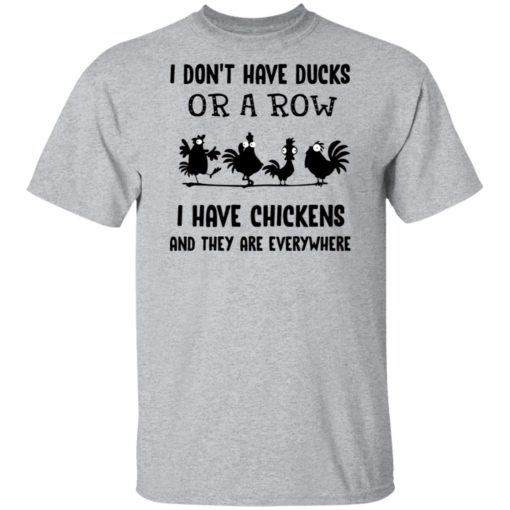 I don’t have ducks or a row I have chickens and they are everywhere shirt