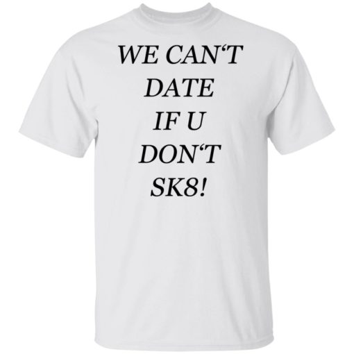 We can’t date if u don’t sk8 shirt