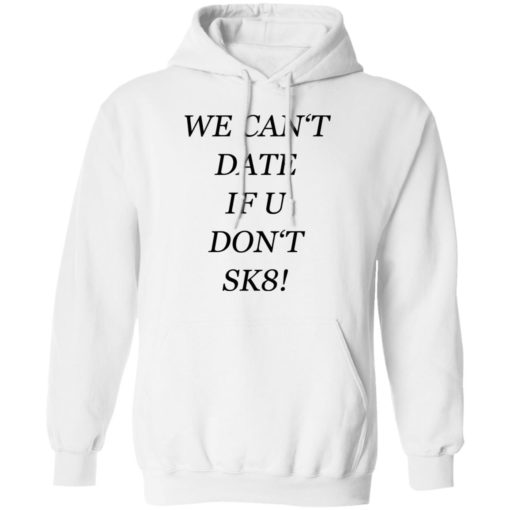 We can’t date if u don’t sk8 shirt