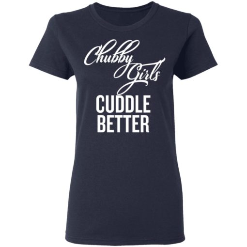 Chubby Girls Cuddle Better shirt