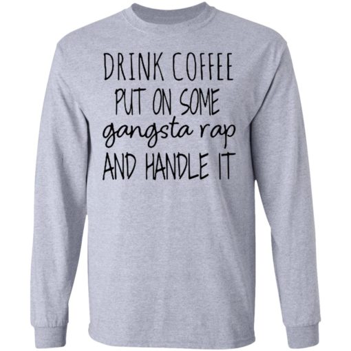 Drink coffee put on some Gangsta rap and handle it shirt