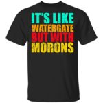 It's like watergate but with morons shirt