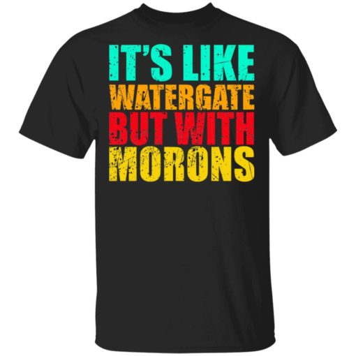 It’s like watergate but with morons shirt