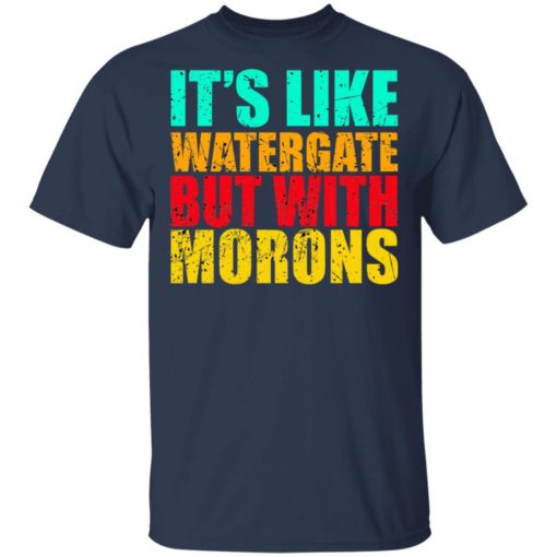 It’s like watergate but with morons shirt