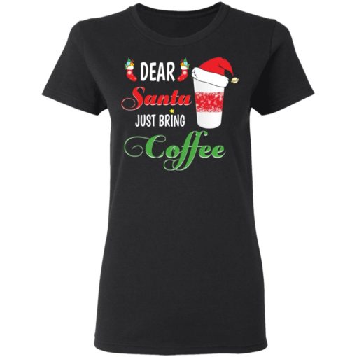 Dear Santa Just bring Coffee shirt