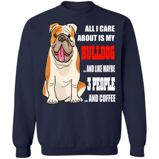 All I care about is my bulldog and like maybe 3 people and coffee shirt