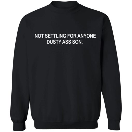 Not settling for anyone dusty ass son shirt