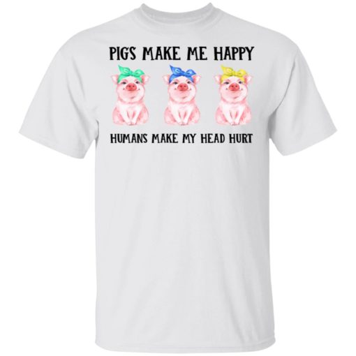Pigs make me happy humans make my head hurt shirt