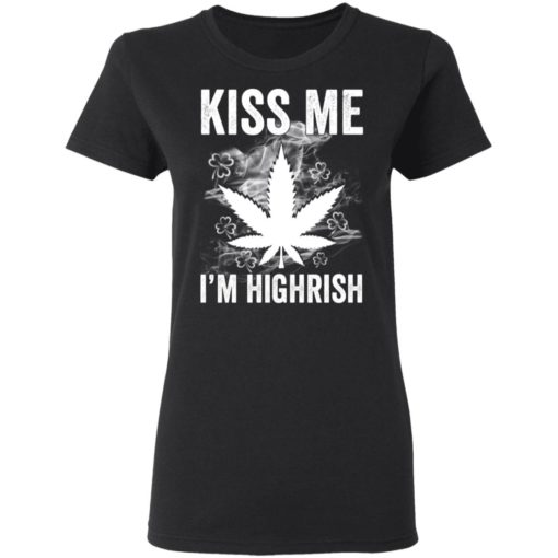 Kiss me I’m highrish marijuana shirt