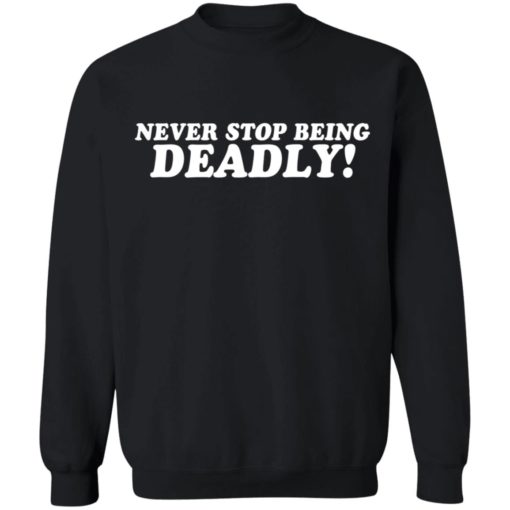 Never stop being deadly shirt