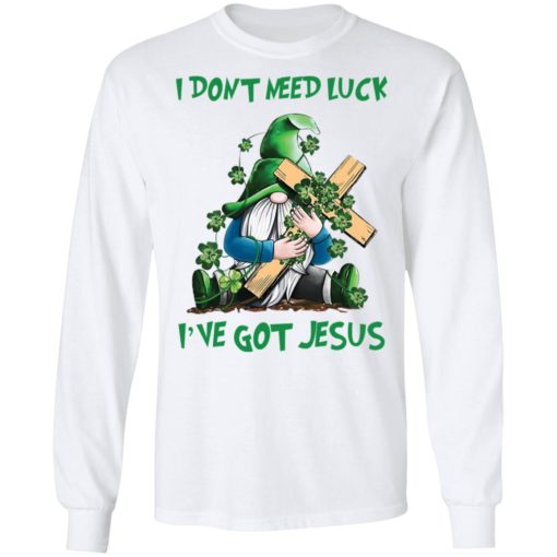 Patrick day Gnomies I don’t need lucky I’ve got Jesus shirt