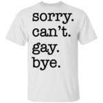 Sorry can't gay bye shirt