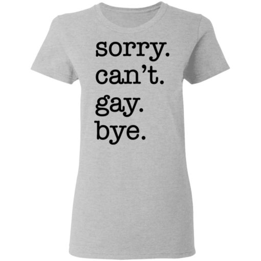 Sorry can’t gay bye shirt