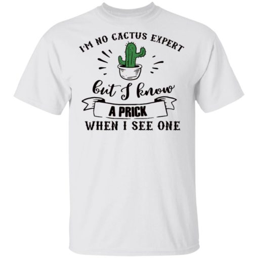 I’m no cactus expert but I know a prick when I see one shirt