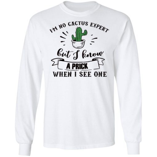 I’m no cactus expert but I know a prick when I see one shirt