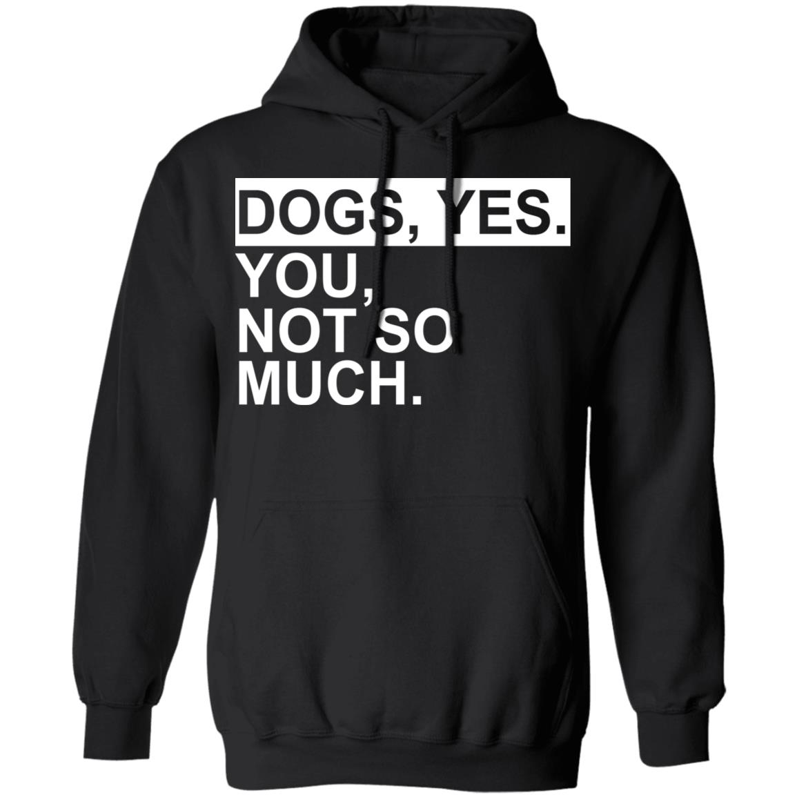 Dogs yes you not so much shirt, sweatshirt, hoodie