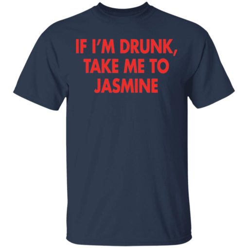 If I’m drunk take me to Jasmine shirt