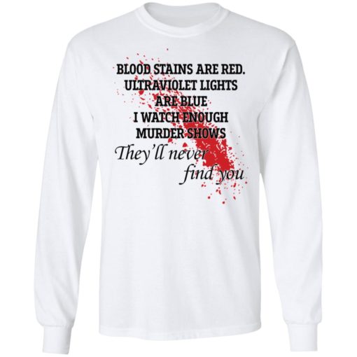 Blood stains are red ultraviolet lights are blue I watch enough murder shows shirt