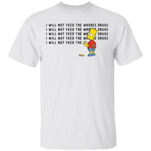 Bart Simpson I will not feed the whores drugs white shirt