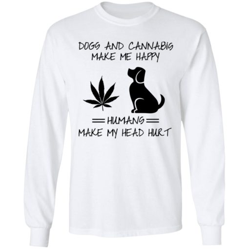 Dogs and Cannabis make me happy humans make my head hurt shirt