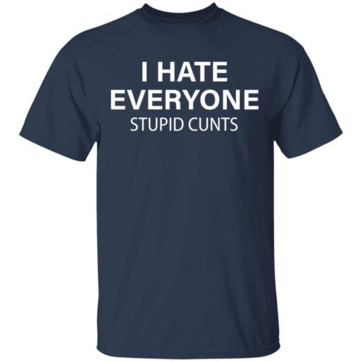 I hate everyone stupid cunts shirt