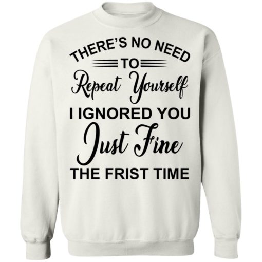 There’s no need repeat yourself i ignored you shirt