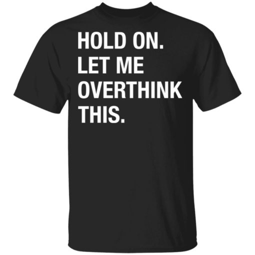 Hold on let me overthink this shirt