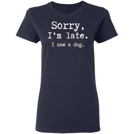 Sorry I’m late I saw a dog shirt